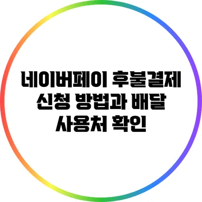 네이버페이 후불결제 신청 방법과 배달 사용처 확인