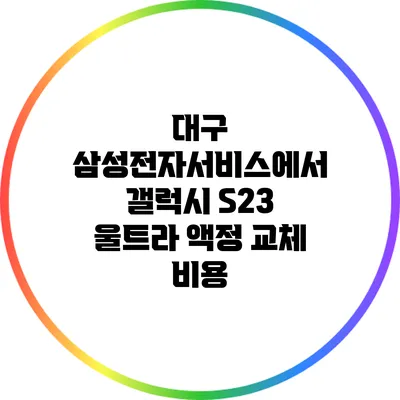 대구 삼성전자서비스에서 갤럭시 S23 울트라 액정 교체 비용