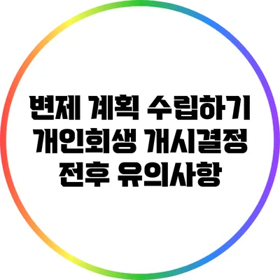 변제 계획 수립하기: 개인회생 개시결정 전후 유의사항