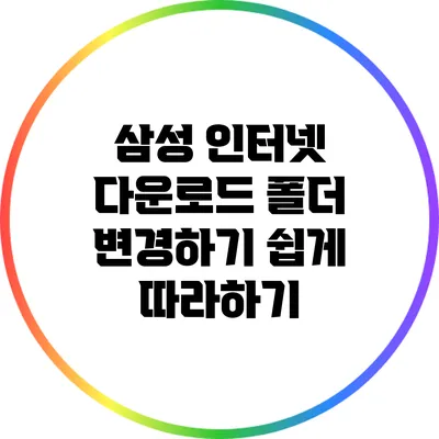 삼성 인터넷 다운로드 폴더 변경하기: 쉽게 따라하기