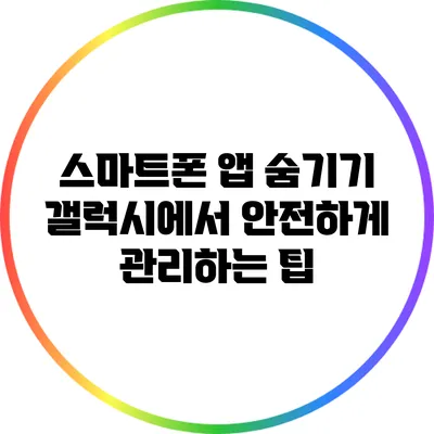 스마트폰 앱 숨기기: 갤럭시에서 안전하게 관리하는 팁