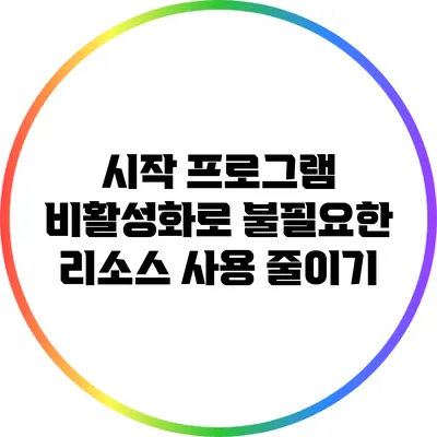 시작 프로그램 비활성화로 불필요한 리소스 사용 줄이기