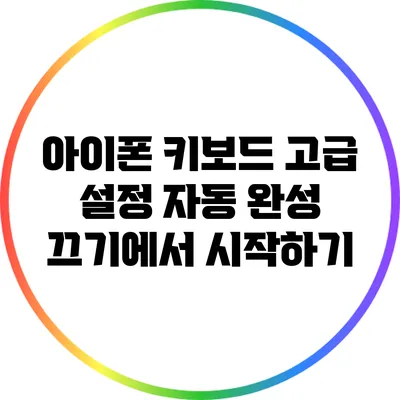 아이폰 키보드 고급 설정: 자동 완성 끄기에서 시작하기