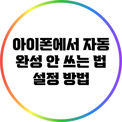 아이폰에서 자동 완성 안 쓰는 법: 설정 방법