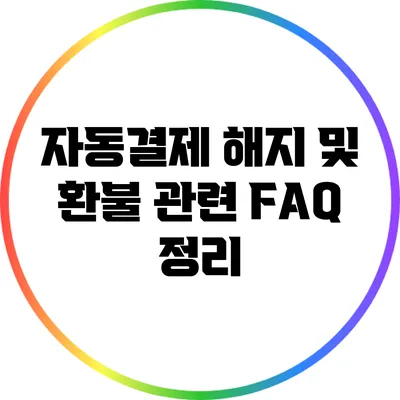 자동결제 해지 및 환불 관련 FAQ 정리