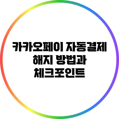 카카오페이 자동결제 해지 방법과 체크포인트