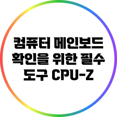 컴퓨터 메인보드 확인을 위한 필수 도구: CPU-Z