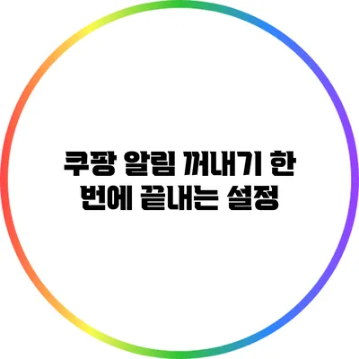 쿠팡 알림 꺼내기: 한 번에 끝내는 설정