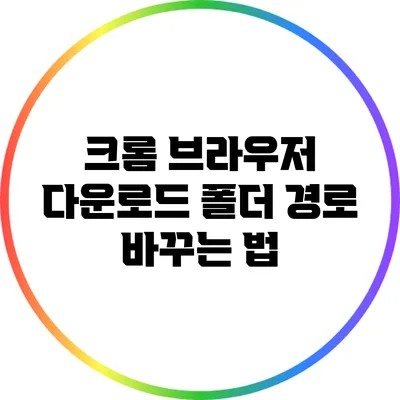 크롬 브라우저 다운로드 폴더 경로 바꾸는 법