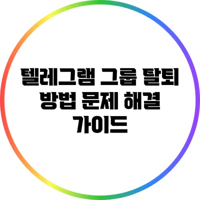 텔레그램 그룹 탈퇴 방법: 문제 해결 가이드