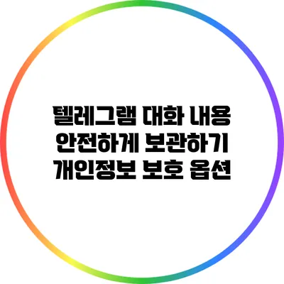 텔레그램 대화 내용 안전하게 보관하기: 개인정보 보호 옵션