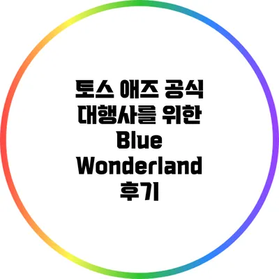 토스 애즈 공식 대행사를 위한 Blue Wonderland 후기