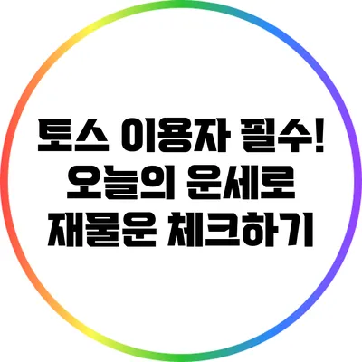 토스 이용자 필수! 오늘의 운세로 재물운 체크하기