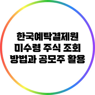 한국예탁결제원 미수령 주식 조회 방법과 공모주 활용