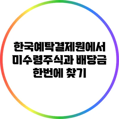 한국예탁결제원에서 미수령주식과 배당금 한번에 찾기