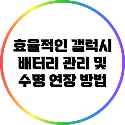 효율적인 갤럭시 배터리 관리 및 수명 연장 방법