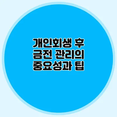 개인회생 후 금전 관리의 중요성과 팁