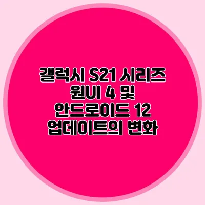 갤럭시 S21 시리즈 원UI 4 및 안드로이드 12 업데이트의 변화
