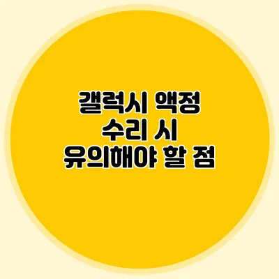 갤럭시 액정 수리 시 유의해야 할 점