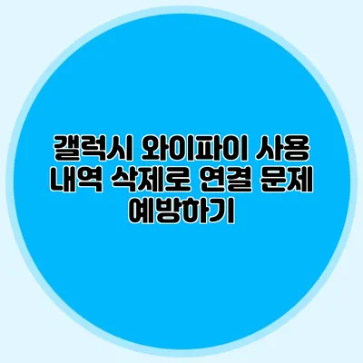 갤럭시 와이파이 사용 내역 삭제로 연결 문제 예방하기