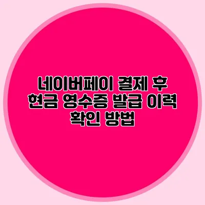 네이버페이 결제 후 현금 영수증 발급 이력 확인 방법