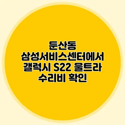 둔산동 삼성서비스센터에서 갤럭시 S22 울트라 수리비 확인