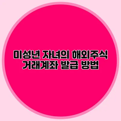 미성년 자녀의 해외주식 거래계좌 발급 방법