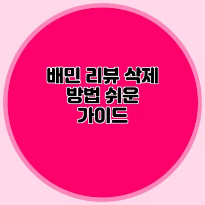 배민 리뷰 삭제 방법: 쉬운 가이드