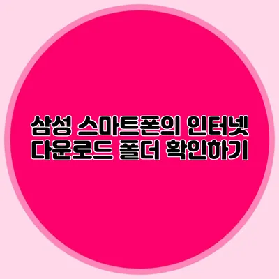 삼성 스마트폰의 인터넷 다운로드 폴더 확인하기