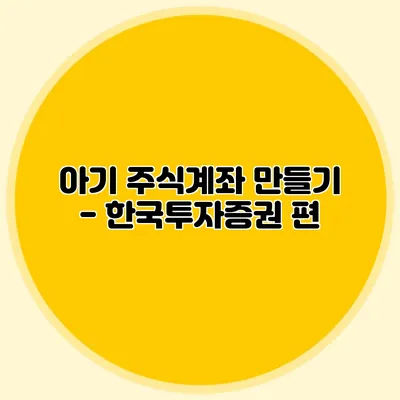 아기 주식계좌 만들기 - 한국투자증권 편