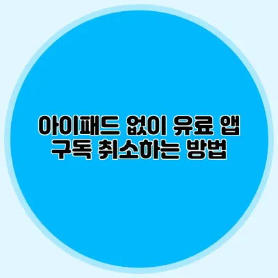 아이패드 없이 유료 앱 구독 취소하는 방법
