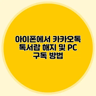 아이폰에서 카카오톡 톡서랍 해지 및 PC 구독 방법