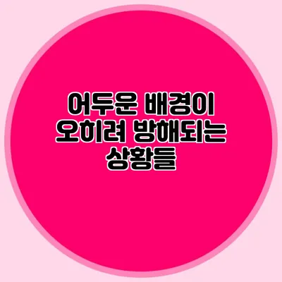 어두운 배경이 오히려 방해되는 상황들