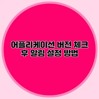 어플리케이션 버전 체크 후 알림 설정 방법