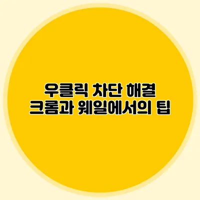 우클릭 차단 해결: 크롬과 웨일에서의 팁