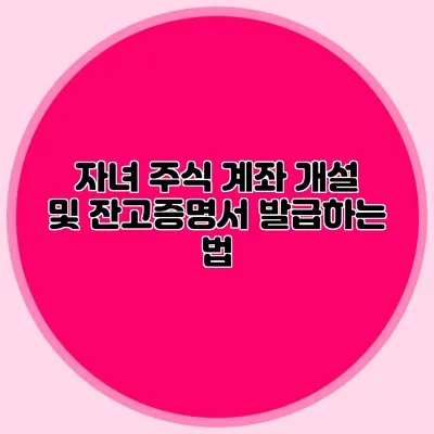 자녀 주식 계좌 개설 및 잔고증명서 발급하는 법