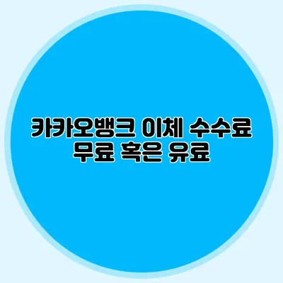 카카오뱅크 이체 수수료: 무료 혹은 유료?