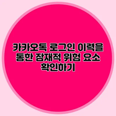카카오톡 로그인 이력을 통한 잠재적 위험 요소 확인하기