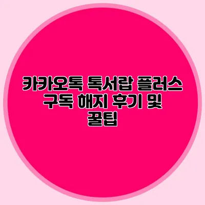 카카오톡 톡서랍 플러스 구독 해지 후기 및 꿀팁