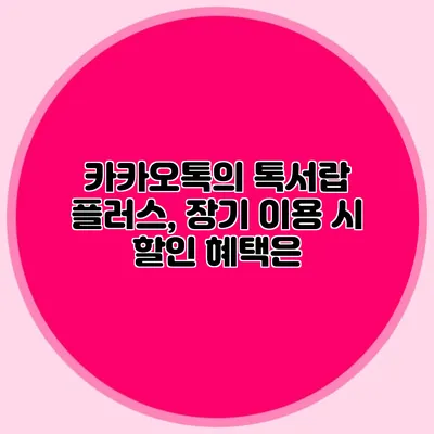 카카오톡의 톡서랍 플러스, 장기 이용 시 할인 혜택은?