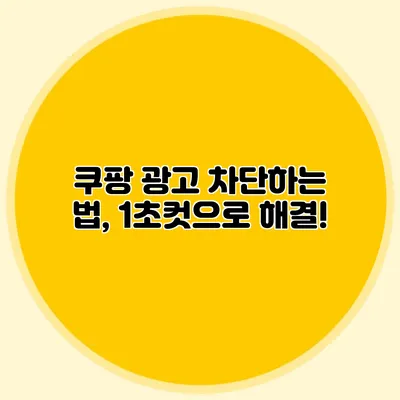 쿠팡 광고 차단하는 법, 1초컷으로 해결!