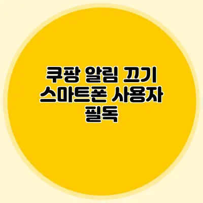 쿠팡 알림 끄기: 스마트폰 사용자 필독