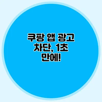 쿠팡 앱 광고 차단, 1초 만에!