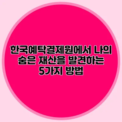 한국예탁결제원에서 나의 숨은 재산을 발견하는 5가지 방법