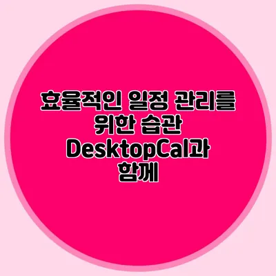 효율적인 일정 관리를 위한 습관: DesktopCal과 함께