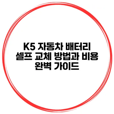 K5 자동차 배터리 셀프 교체 방법과 비용 완벽 가이드