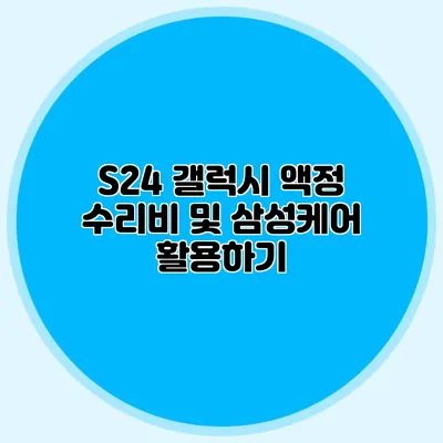 S24 갤럭시 액정 수리비 및 삼성케어 활용하기