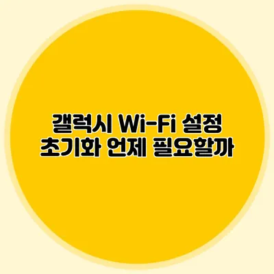 갤럭시 Wi-Fi 설정 초기화: 언제 필요할까?