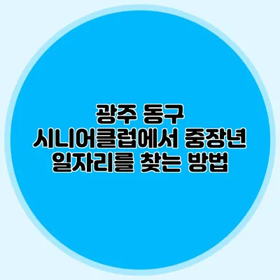 광주 동구 시니어클럽에서 중장년 일자리를 찾는 방법