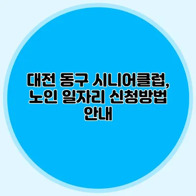 대전 동구 시니어클럽, 노인 일자리 신청방법 안내